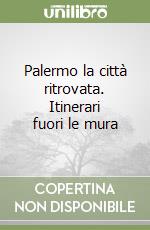 Palermo la città ritrovata. Itinerari fuori le mura libro