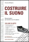 Costruire il suono. Manuale pratico per musicisti e sound engineers. Vol. 4 libro