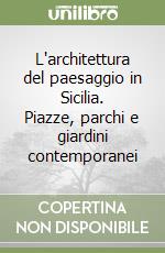 L'architettura del paesaggio in Sicilia. Piazze, parchi e giardini contemporanei libro