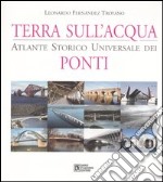 Terra sull'acqua. Atlante storico universale dei ponti. Ediz. illustrata