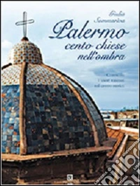 Palermo. Cento chiese nell'ombra. Conoscere i tesori nascosti nel centro storico libro