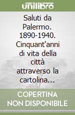 Saluti da Palermo. 1890-1940. Cinquant'anni di vita della città attraverso la cartolina illustrata libro