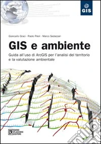 GIS e ambiente. Guida all'uso di ArcGIS per l'analisi del territorio e la valutazione ambientale