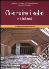 Costruire i solai e i balconi. Elementi di tecnologia costruttiva libro