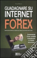 Guadagnare su Internet con il Forex. Guida agli strumenti e ai segreti per operare sul mercato delle valute libro