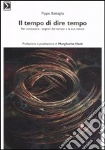 Il tempo di dire tempo. Per conoscere i segreti del tempo e la sua natura libro