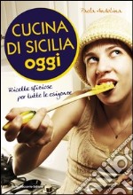 Cucina di Sicilia oggi. Ricette sfiziose per tutte le esigenze libro