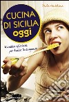 Cucina di Sicilia oggi. Ricette sfiziose per tutte le esigenze libro