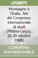 Montaigne e l'Italia. Atti del Congresso internazionale di studi (Milano-Lecco, 26-30 ottobre 1988) libro