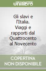 Gli slavi e l'Italia. Viaggi e rapporti dal Quattrocento al Novecento libro