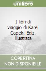 I libri di viaggio di Karel Capek. Ediz. illustrata libro