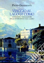 Viaggio al lago di Como. Letterati e viaggiatori dell'Ottocento sul Lario libro