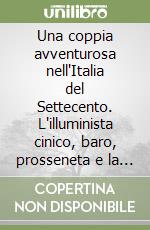 Una coppia avventurosa nell'Italia del Settecento. L'illuminista cinico, baro, prosseneta e la bella incantatrice. Ange e Sara Goudar libro