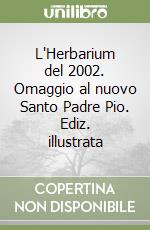 L'Herbarium del 2002. Omaggio al nuovo Santo Padre Pio. Ediz. illustrata