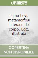 Primo Levi: metamorfosi letterarie del corpo. Ediz. illustrata libro