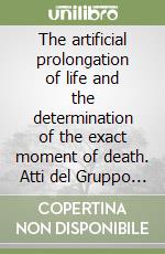 The artificial prolongation of life and the determination of the exact moment of death. Atti del Gruppo di lavoro (dal 19 al 21 ottobre 1985) libro