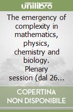 The emergency of complexity in mathematics, physics, chemistry and biology. Plenary session (dal 26 al 31 ottobre 1992) libro