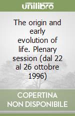 The origin and early evolution of life. Plenary session (dal 22 al 26 ottobre 1996) libro