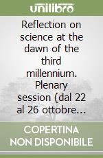 Reflection on science at the dawn of the third millennium. Plenary session (dal 22 al 26 ottobre 1996) libro