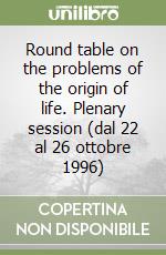 Round table on the problems of the origin of life. Plenary session (dal 22 al 26 ottobre 1996)