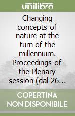 Changing concepts of nature at the turn of the millennium. Proceedings of the Plenary session (dal 26 al 29 ottobre 1998) libro