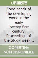 Food needs of the developing world in the early twenty-first century. Proceedings of the Study week (dal 27 al 30 gennaio 1999) libro