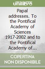 Papal addresses. To the Pontifical Academy of Sciences 1917-2002 and to the Pontifical Academy of Social Sciences 1994-2002 libro