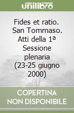 Fides et ratio. San Tommaso. Atti della 1ª Sessione plenaria (23-25 giugno 2000) libro