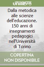 Dalla metodica alle scienze dell'educazione. 150 anni di insegnamenti pedagogici nell'Università di Torino libro