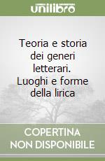 Teoria e storia dei generi letterari. Luoghi e forme della lirica libro