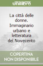 La città delle donne. Immaginario urbano e letteratura del Novecento libro