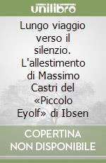 Lungo viaggio verso il silenzio. L'allestimento di Massimo Castri del «Piccolo Eyolf» di Ibsen libro