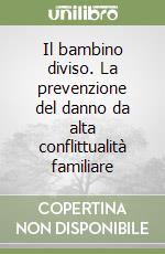 Il bambino diviso. La prevenzione del danno da alta conflittualità familiare libro