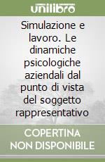 Simulazione e lavoro. Le dinamiche psicologiche aziendali dal punto di vista del soggetto rappresentativo libro