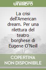 La crisi dell'American dream. Per una rilettura del teatro borghese di Eugene O'Neill libro