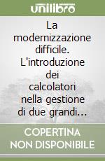 La modernizzazione difficile. L'introduzione dei calcolatori nella gestione di due grandi stabilimenti siderurgici italiani (1969-74) libro