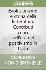 Evoluzionismo e storia della letteratura. Contributi critici nell'età del positivismo in Italia libro