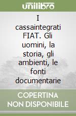 I cassaintegrati FIAT. Gli uomini, la storia, gli ambienti, le fonti documentarie libro