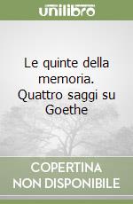 Le quinte della memoria. Quattro saggi su Goethe