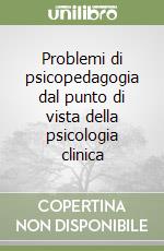 Problemi di psicopedagogia dal punto di vista della psicologia clinica libro