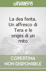 La dea ferita. Un affresco di Tera e le origini di un mito libro