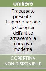 Trapassato presente. L'appropriazione psicologica dell'antico attraverso la narrativa moderna libro