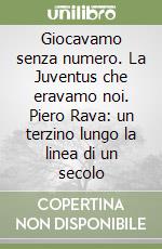 Giocavamo senza numero. La Juventus che eravamo noi. Piero Rava: un terzino lungo la linea di un secolo libro