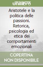 Aristotele e la politica delle passioni. Retorica, psicologia ed etica dei comportamenti emozionali libro