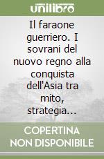 Il faraone guerriero. I sovrani del nuovo regno alla conquista dell'Asia tra mito, strategia bellica e realtà archeologica libro