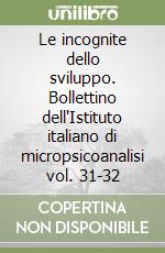 Le incognite dello sviluppo. Bollettino dell'Istituto italiano di micropsicoanalisi vol. 31-32 libro