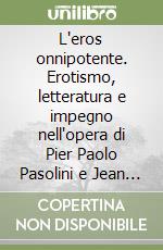 L'eros onnipotente. Erotismo, letteratura e impegno nell'opera di Pier Paolo Pasolini e Jean Genet libro