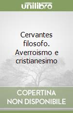 Cervantes filosofo. Averroismo e cristianesimo libro