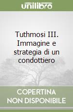 Tuthmosi III. Immagine e strategia di un condottiero libro