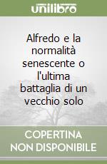 Alfredo e la normalità senescente o l'ultima battaglia di un vecchio solo libro